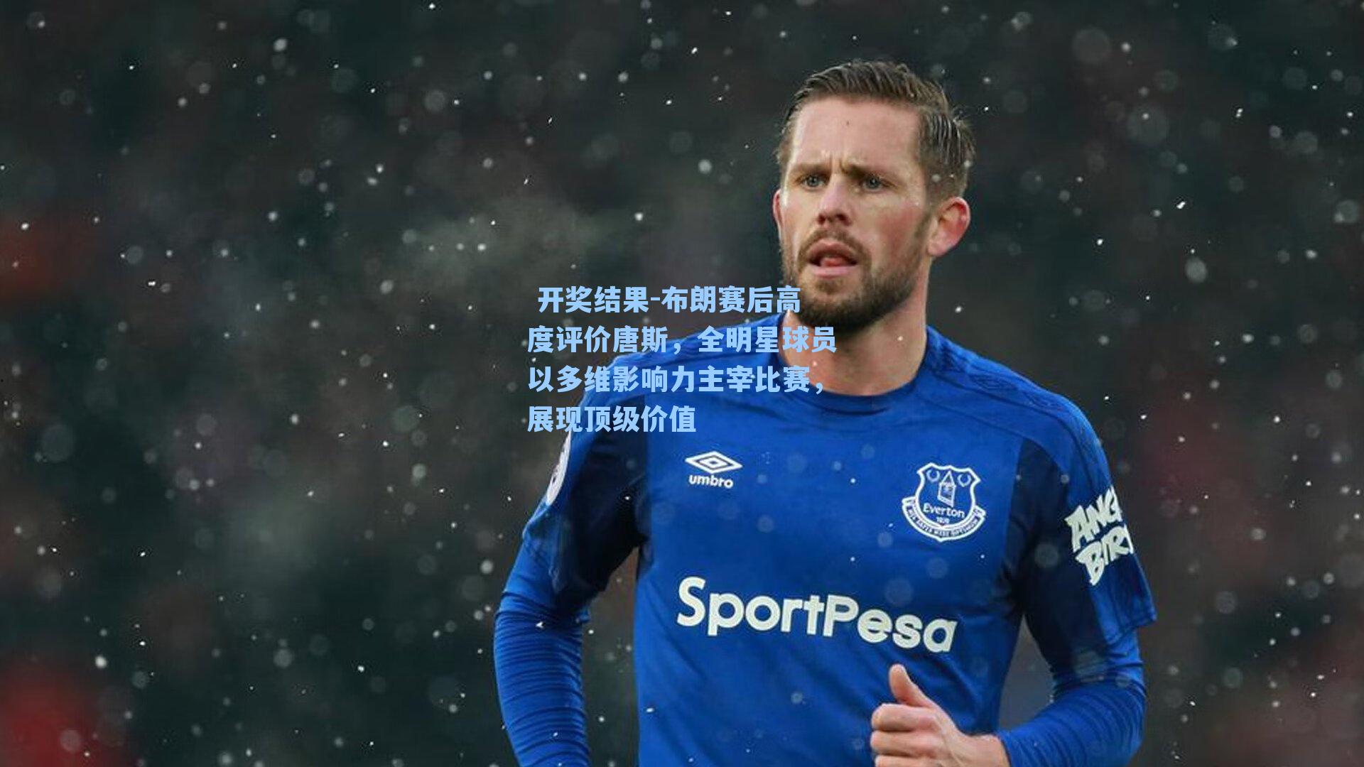  开奖结果-布朗赛后高度评价唐斯，全明星球员以多维影响力主宰比赛，展现顶级价值