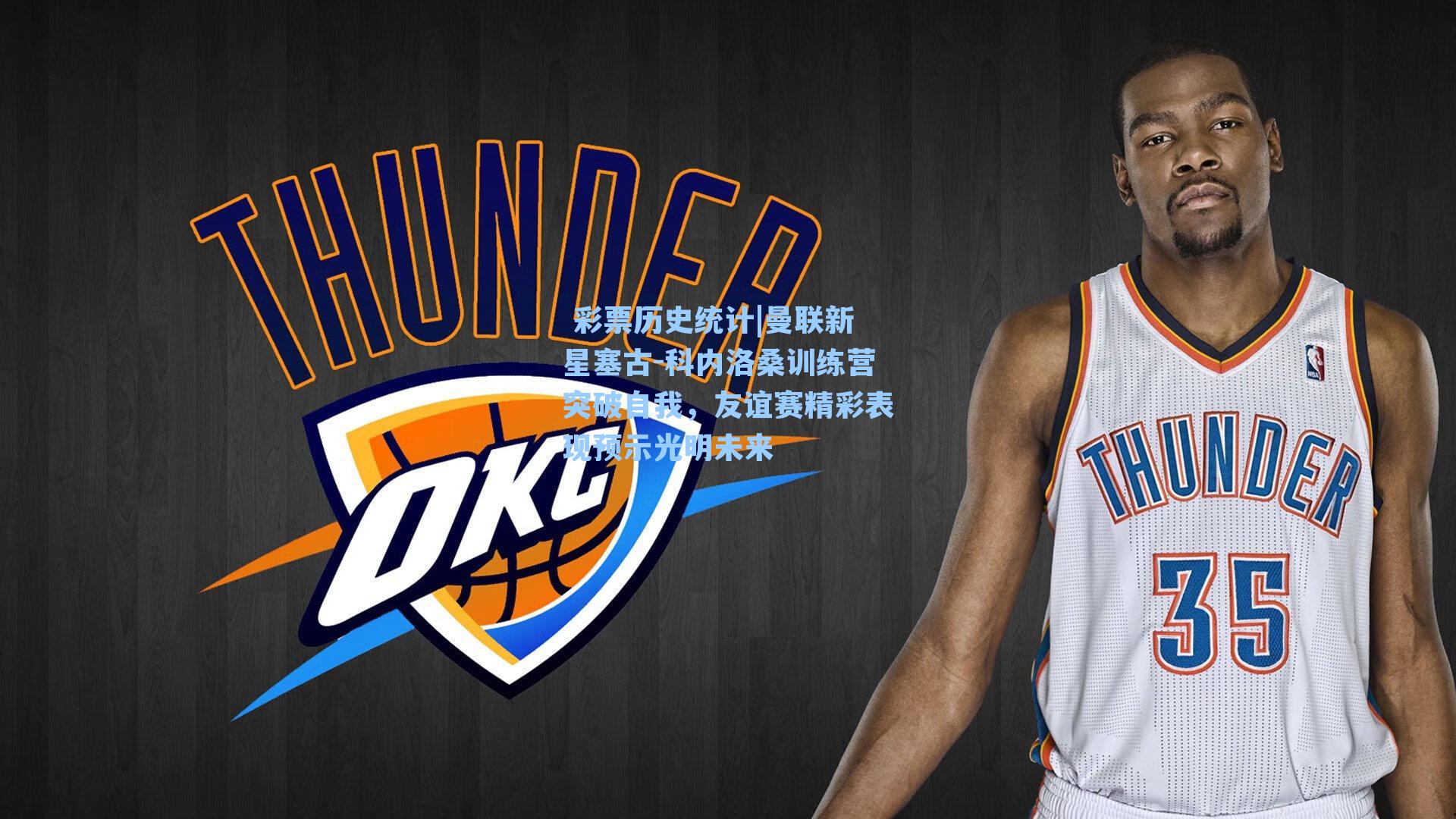  彩票历史统计|曼联新星塞古-科内洛桑训练营突破自我，友谊赛精彩表现预示光明未来