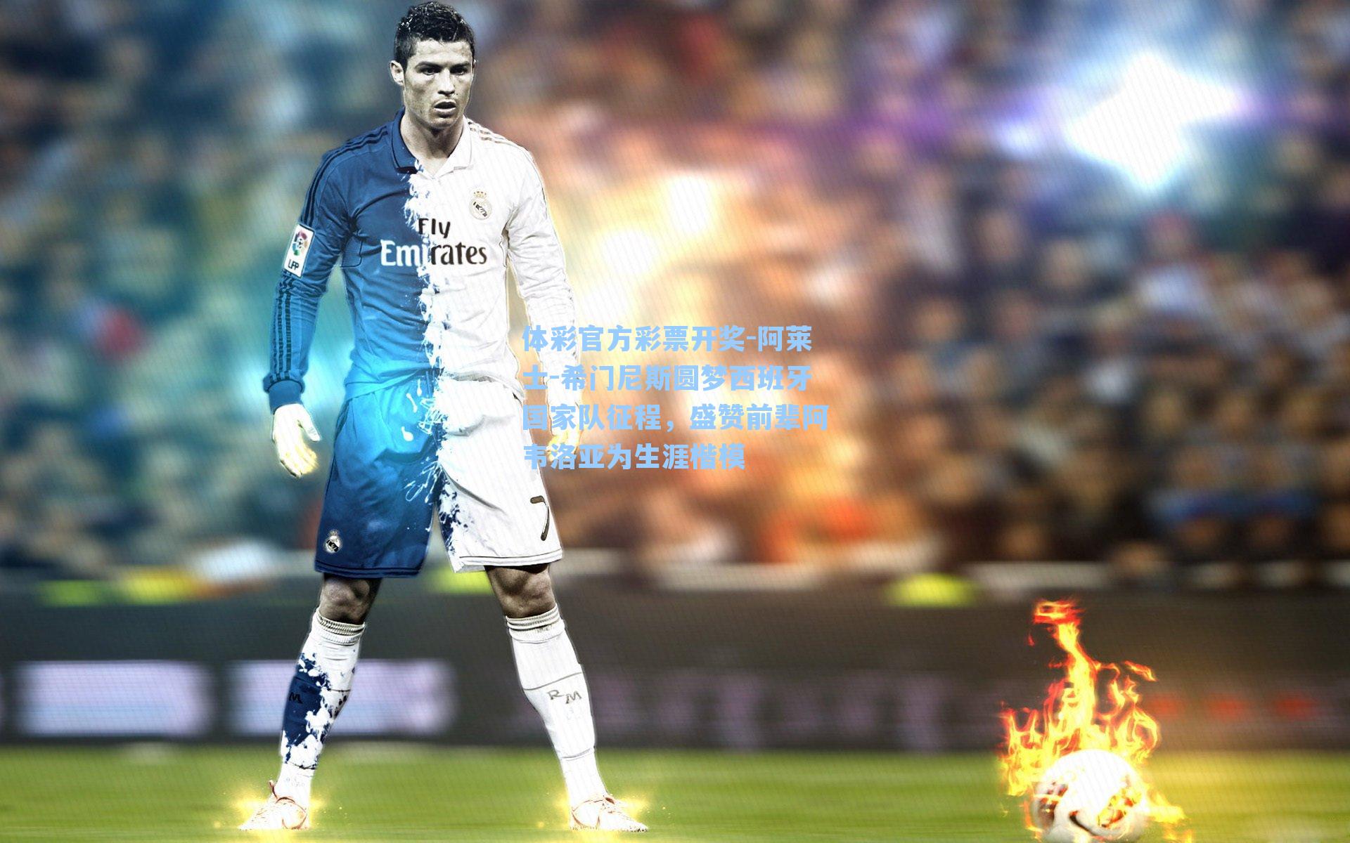 体彩官方彩票开奖-阿莱士-希门尼斯圆梦西班牙国家队征程，盛赞前辈阿韦洛亚为生涯楷模