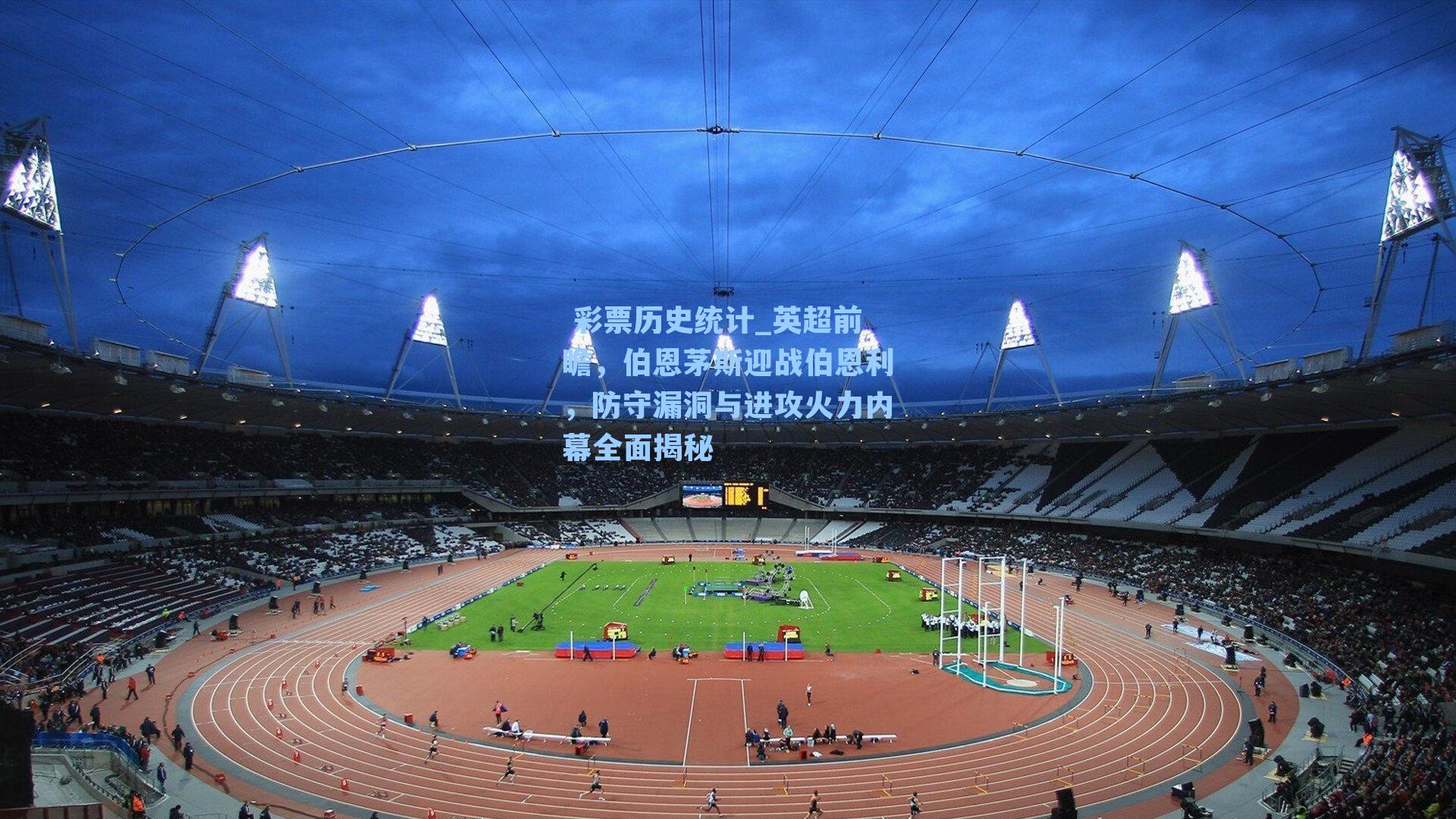  彩票历史统计_英超前瞻，伯恩茅斯迎战伯恩利，防守漏洞与进攻火力内幕全面揭秘