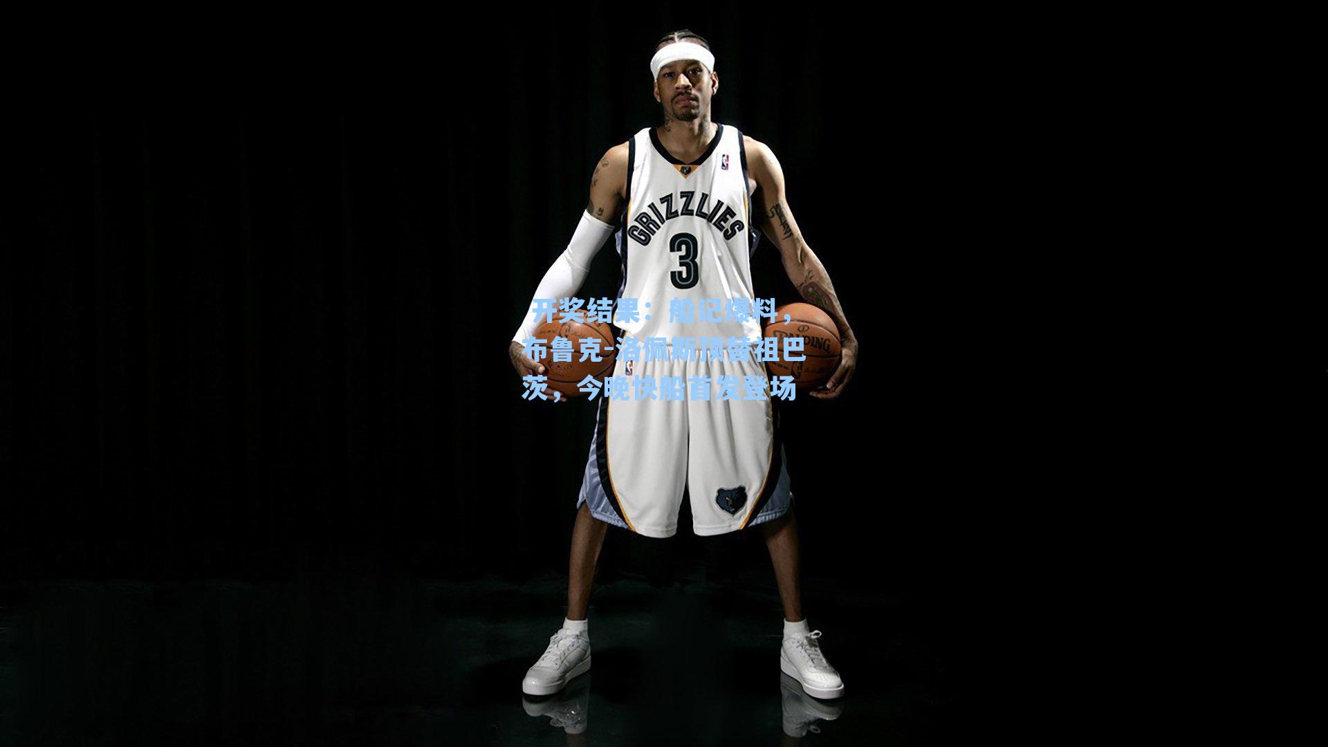  开奖结果：船记爆料，布鲁克-洛佩斯顶替祖巴茨，今晚快船首发登场