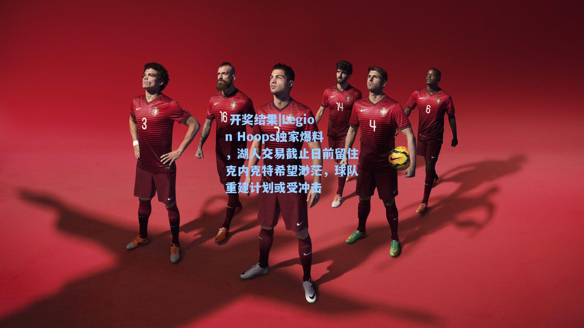  开奖结果|Legion Hoops独家爆料，湖人交易截止日前留住克内克特希望渺茫，球队重建计划或受冲击