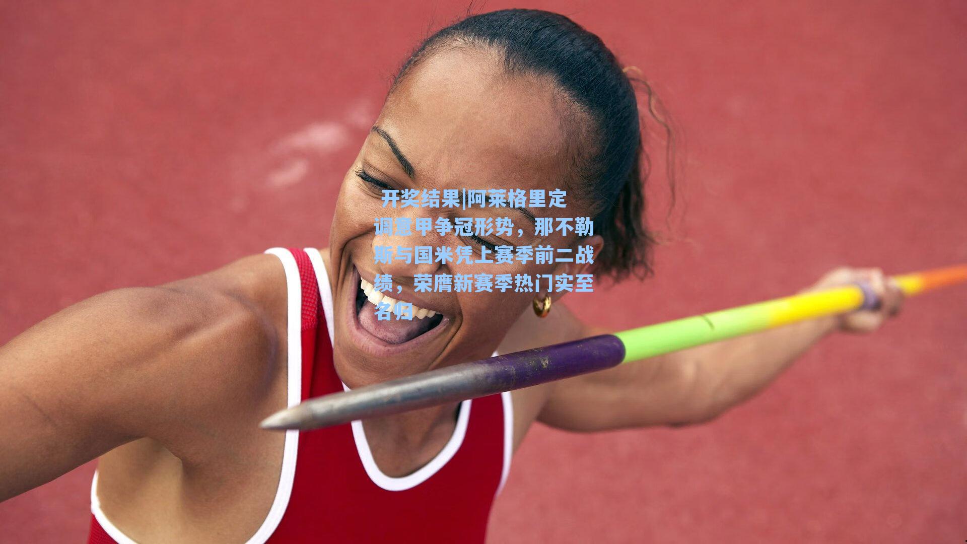  开奖结果|阿莱格里定调意甲争冠形势，那不勒斯与国米凭上赛季前二战绩，荣膺新赛季热门实至名归