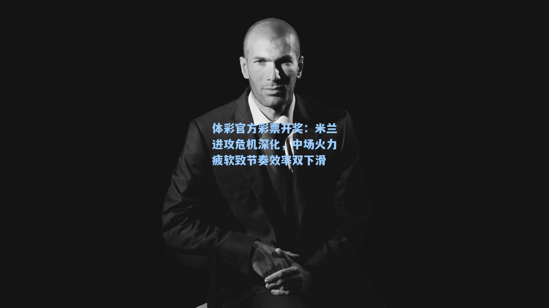 体彩官方彩票开奖：米兰进攻危机深化，中场火力疲软致节奏效率双下滑