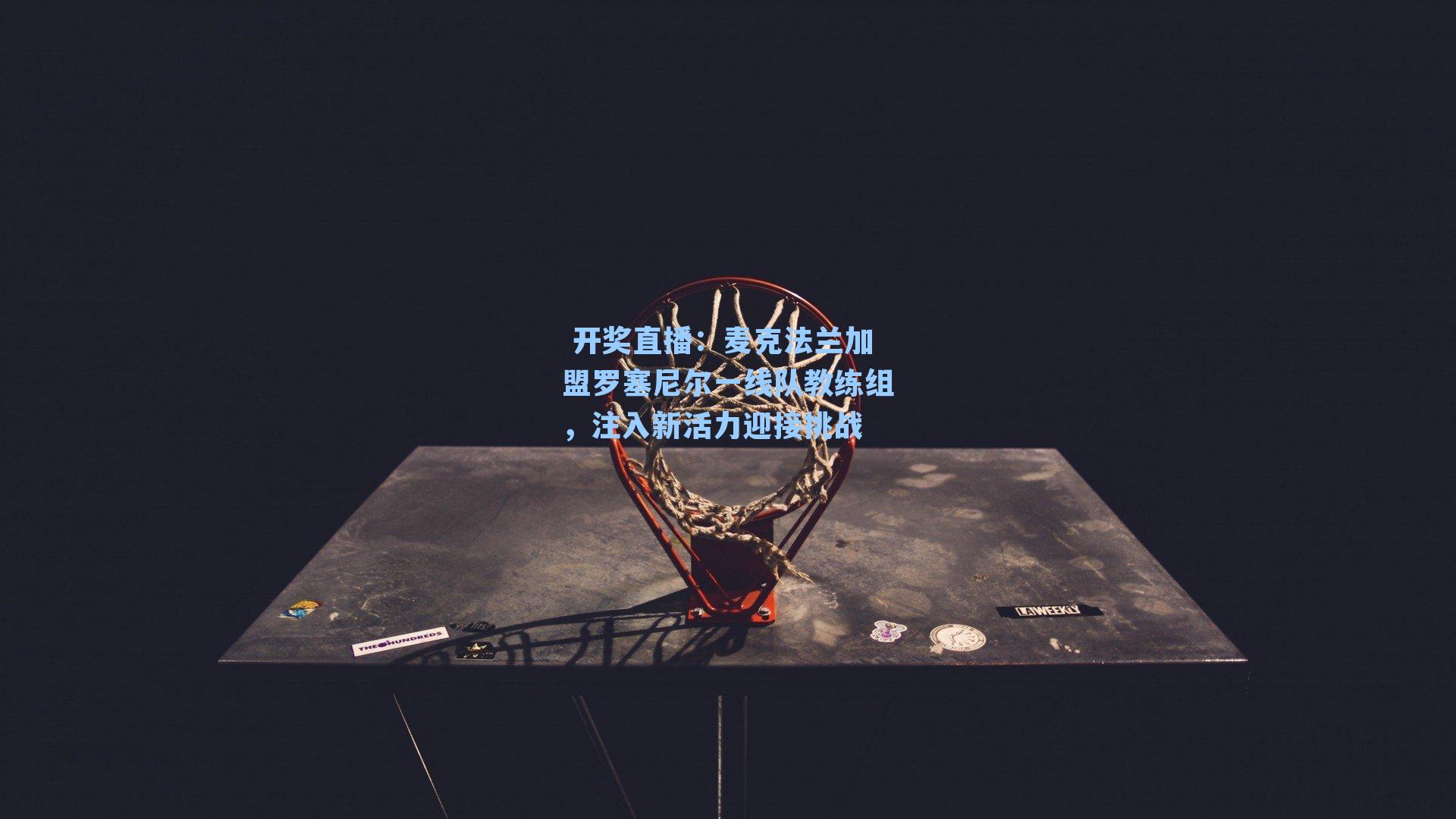 麦克法兰加盟罗塞尼尔一线队教练组，注入新活力迎接挑战