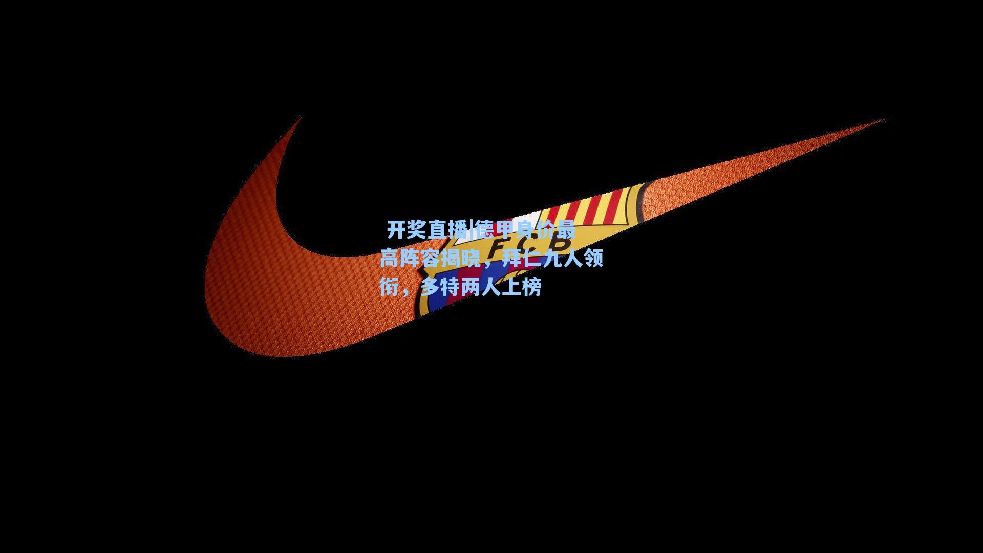  开奖直播|德甲身价最高阵容揭晓，拜仁九人领衔，多特两人上榜