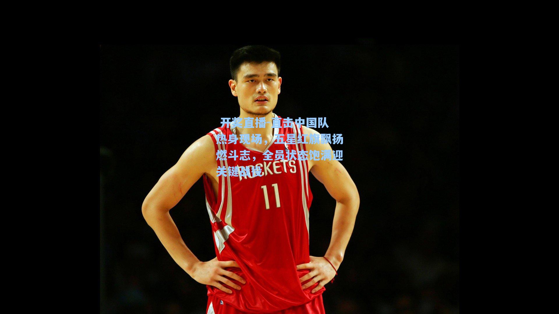 直击中国队热身现场,五星红旗飘扬燃斗志,全员状态饱满迎关键战役