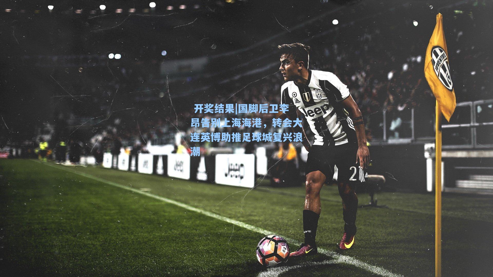 国脚后卫李昂告别上海海港，转会大连英博助推足球城复兴浪潮